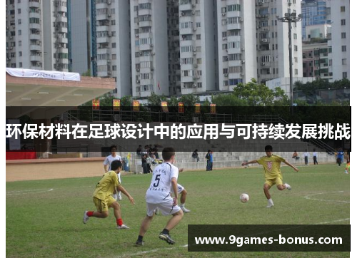 环保材料在足球设计中的应用与可持续发展挑战